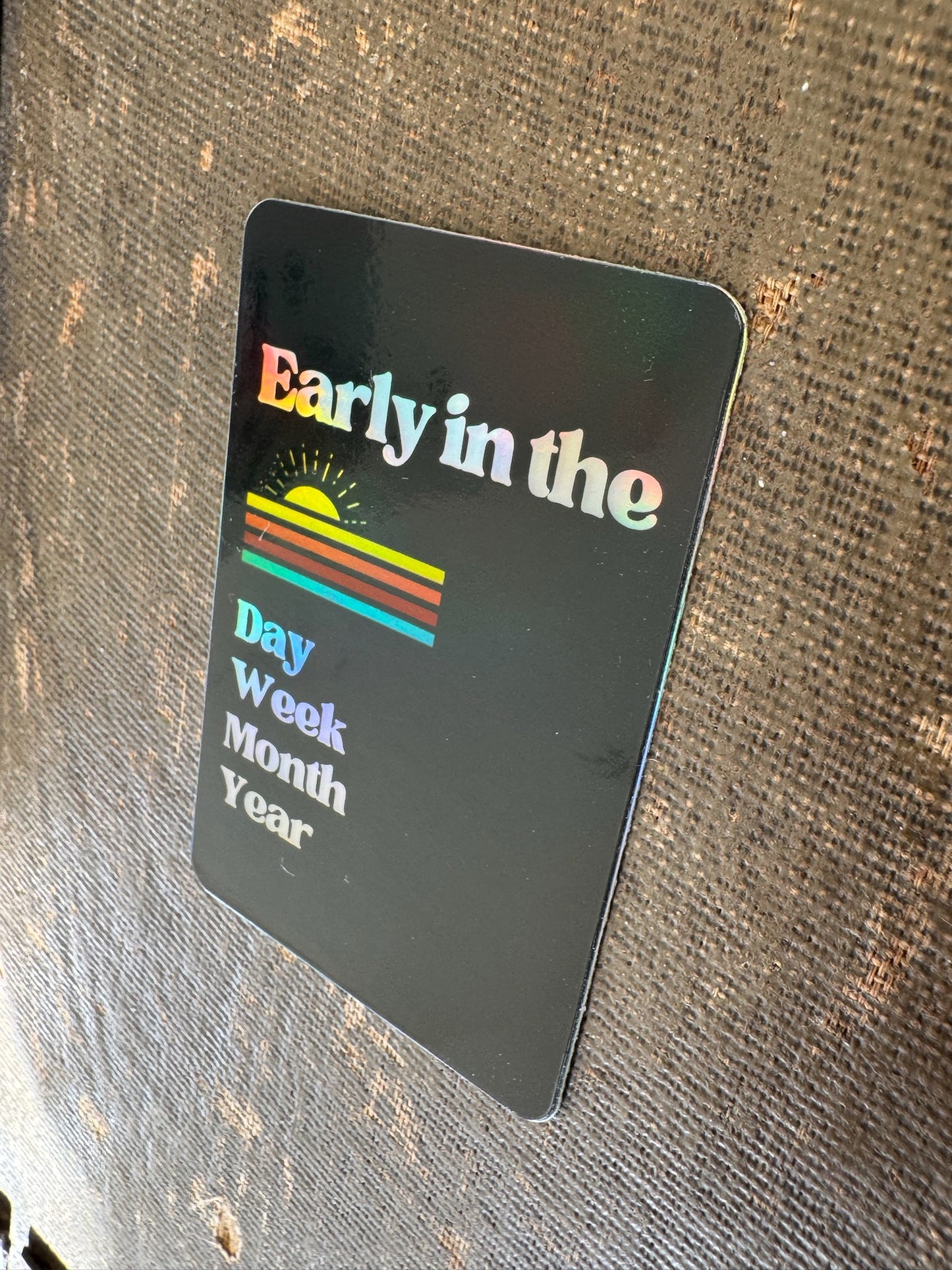 Early in the Day, Week, Year -Holographic Waterproof Vinyl Sticker