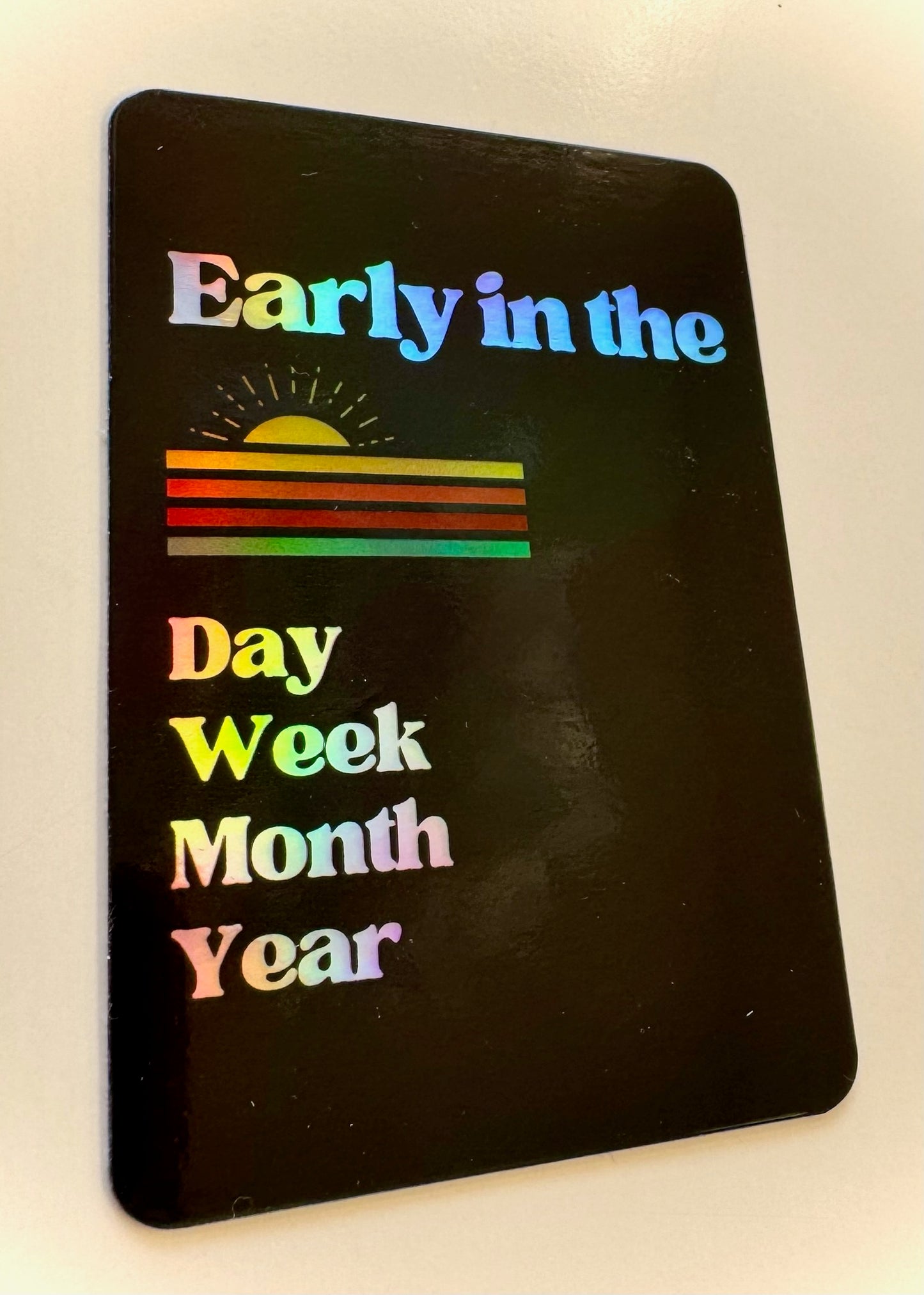 Early in the Day, Week, Year -Holographic Waterproof Vinyl Sticker